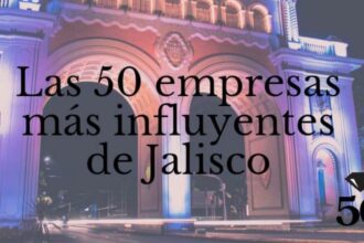 Conoce las 50 empresas más influyentes de Jalisco en 2022