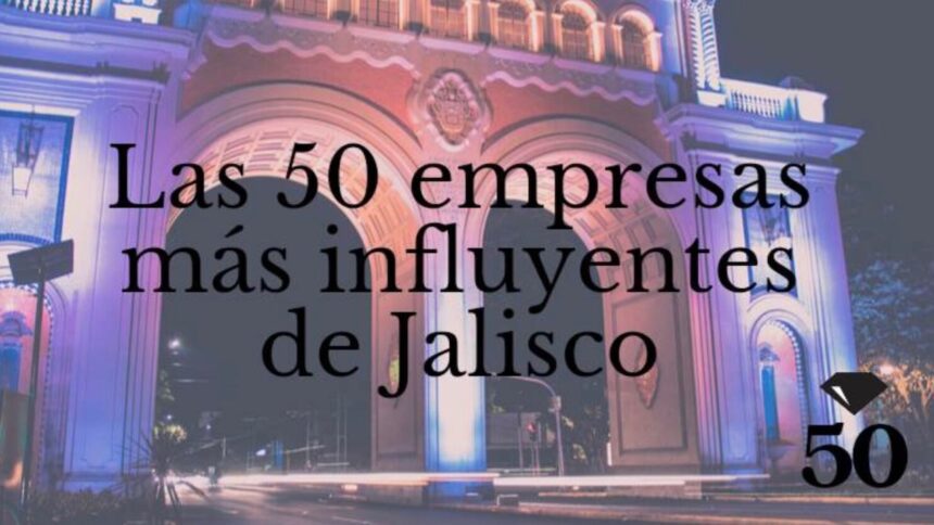 Conoce las 50 empresas más influyentes de Jalisco en 2022