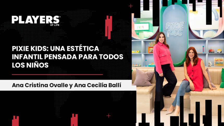 Ana Cecy Ballí y Ana Cristina Ovalle, cofundadoras Pixie Kids